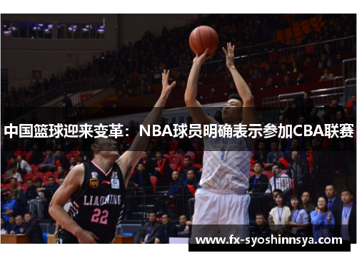 中国篮球迎来变革：NBA球员明确表示参加CBA联赛