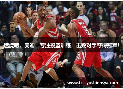 燃烧吧，麦迪：专注投篮训练，击败对手夺得冠军！